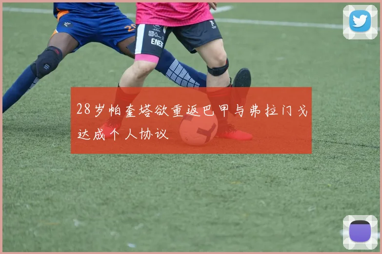 28岁帕奎塔欲重返巴甲与弗拉门戈达成个人协议