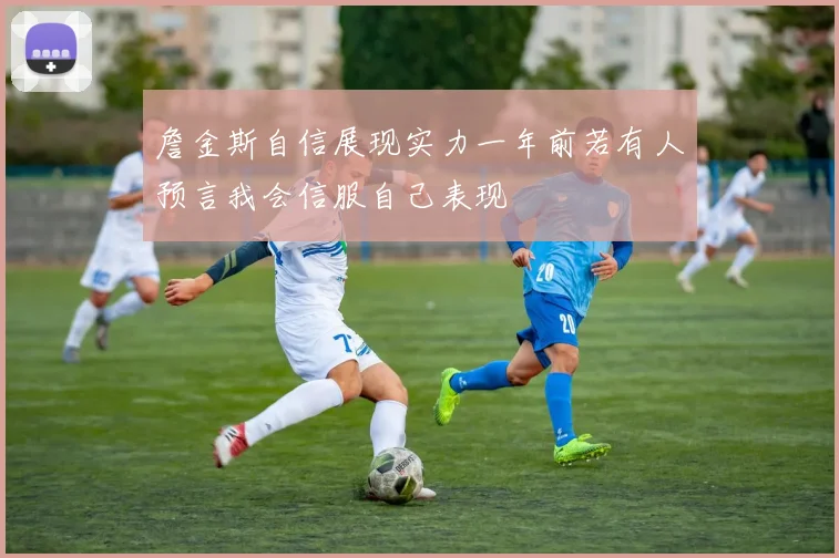 詹金斯自信展现实力一年前若有人预言我会信服自己表现