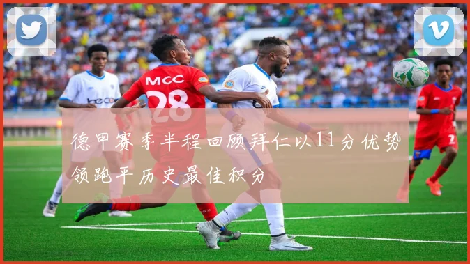 德甲赛季半程回顾拜仁以11分优势领跑平历史最佳积分