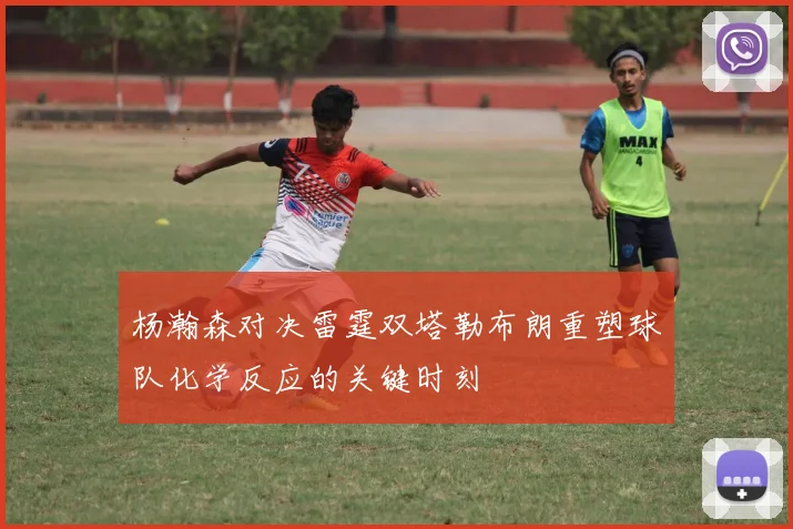 杨瀚森对决雷霆双塔勒布朗重塑球队化学反应的关键时刻