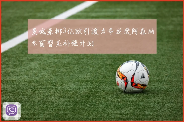 曼城豪掷3亿欧引援力争逆袭阿森纳冬窗暂无补强计划