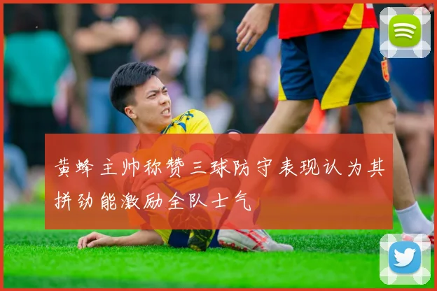 黄蜂主帅称赞三球防守表现认为其拼劲能激励全队士气