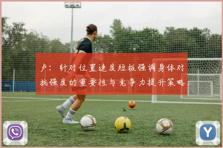 卢：针对位置速度短板强调身体对抗强度的重要性与竞争力提升策略